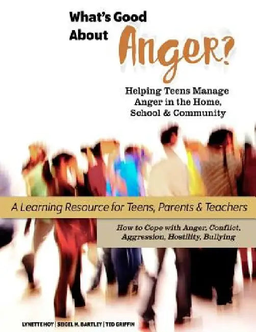 What's Good About Anger? Helping Teens Manage Anger in the Home, School & Community: A Learning Resource for Teens, Parents & Teachers by Ted Griffin