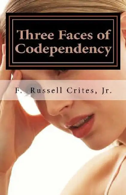 Three Faces of Codependency: A New Look at Codependency and Its Underlying Motivations by Jr. F. Russell Crites