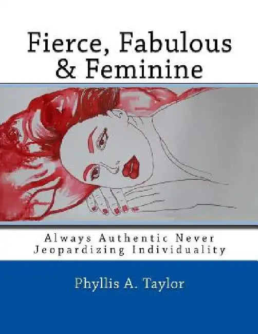 Fierce, Fabulous & Feminine: Always Authentic Never Jeopardizing Individuality by Phyllis Anne Taylor