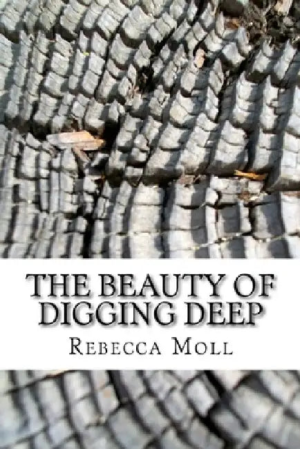 The Beauty of Digging Deep by Rebecca Anne Moll