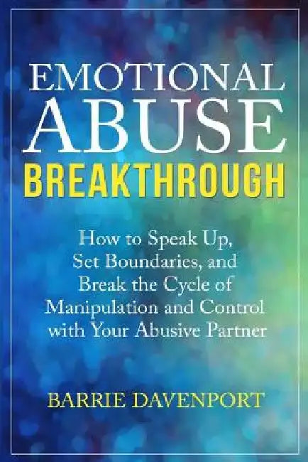 Emotional Abuse Breakthrough: How to Speak Up, Set Boundaries, and Break the Cycle of Manipulation and Control with Your Abusive Partner by Barrie Davenport