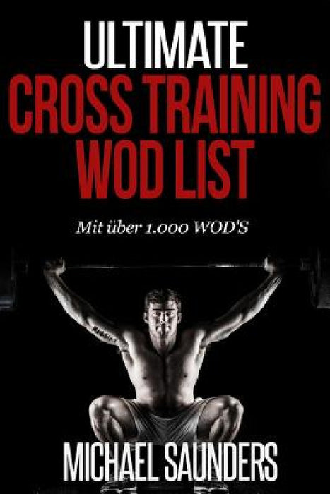 Ultimate Cross Training WOD List: Mit mehr als 1.000 WOD'S by Michael Saunders