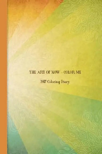 The Art of Now - Color Me: 2017 Coloring Diary by Neelima Polam