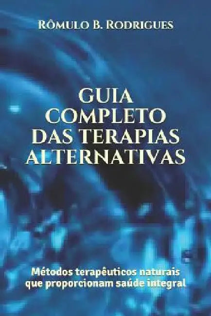 Guia completo das terapias alternativas: Métodos terapêuticos naturais que proporcionam saúde integral by Rodrigues, Rômulo Borges