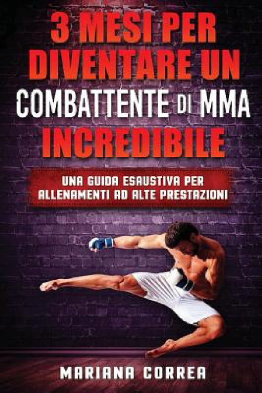 3 MESI PER DIVENTARE UN COMBATTENTE Di MMA INCREDIBILE: UNA GUIDA ESAUSTIVA PER ALLENAMENTI Ad ALTE PRESTAZIONI by Mariana Correa