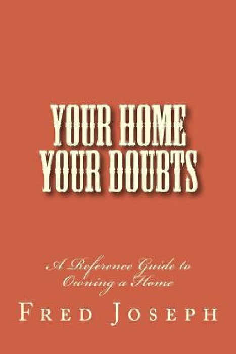 Your Home---Your Doubts: A Reference Guide to Owning a Home by Fred -. Joseph Jr