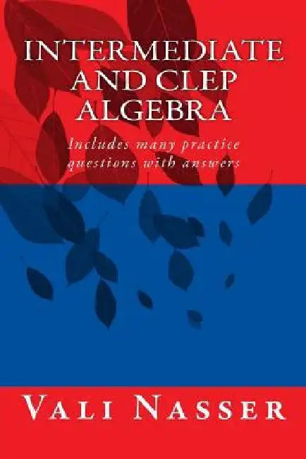 Intermediate and CLEP ALGEBRA: Includes many practice questions with answers by Vali Nasser