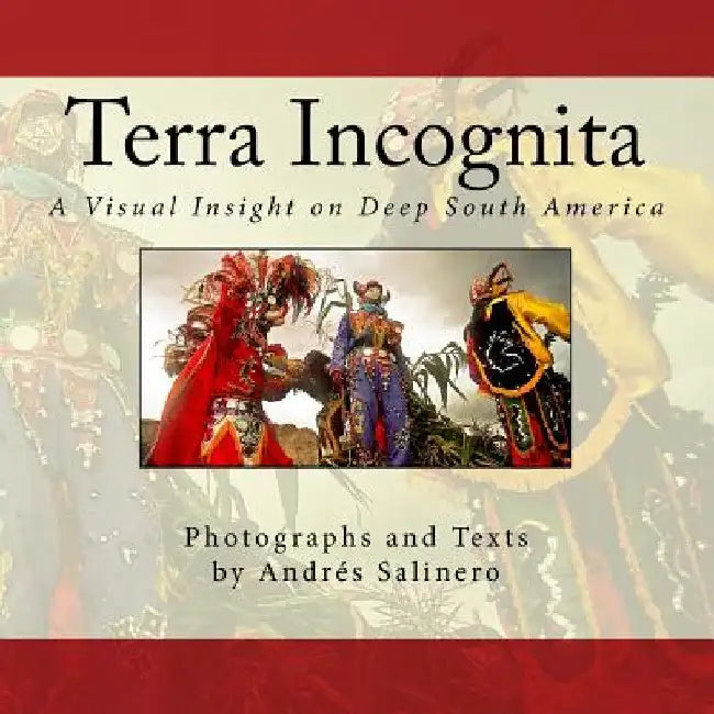 Terra Incognita Volume One: A Visual Insight on the Cultural and Natural heritage of South America by Andres Salinero