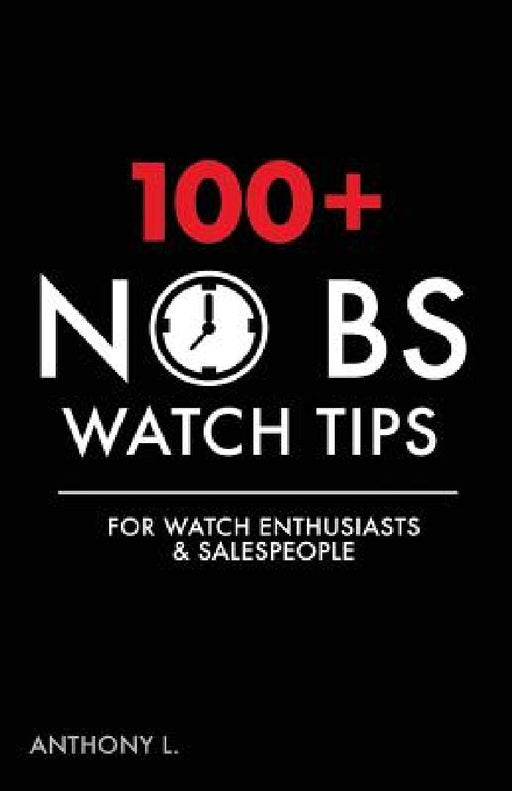 100+ No BS Watch Tips: For Watch Enthusiasts & Salespeople by Anthony L