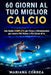 60 GIORNI Al TUO MIGLIOR CALCIO: UNA GUIDA COMPLETA PER FORZA E ALIMENTAZIONE PER ESSERE PIU VELOCE e PIU SICURO DI TE by Correa, Mariana