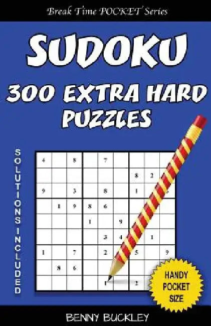 Sudoku 300 Extra Hard Puzzles. Solutions Included: A Break Time Pocket Series Book by Benny Buckley