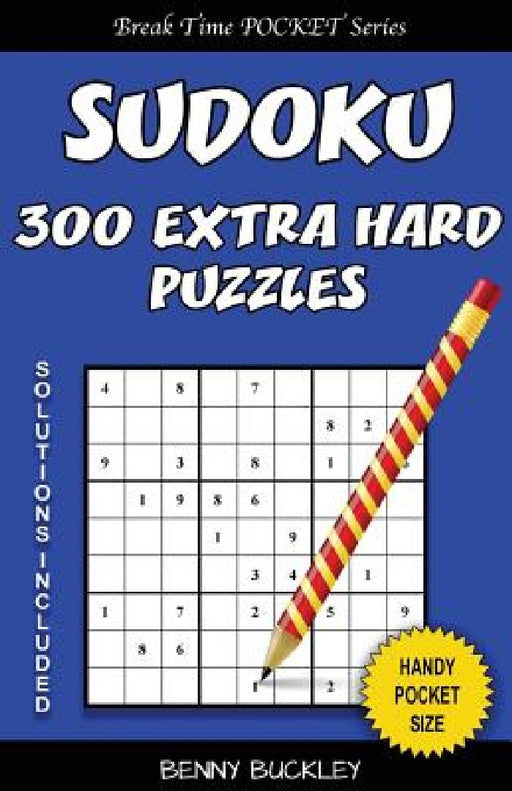 Sudoku 300 Extra Hard Puzzles. Solutions Included: A Break Time Pocket Series Book by Benny Buckley