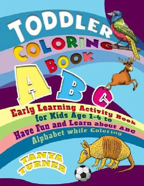 Toddler Coloring Book: Early Learning Activity Book for Kids Age 1-4 to Have Fun and Learn about ABC Alphabet while Coloring by Tanya Turner