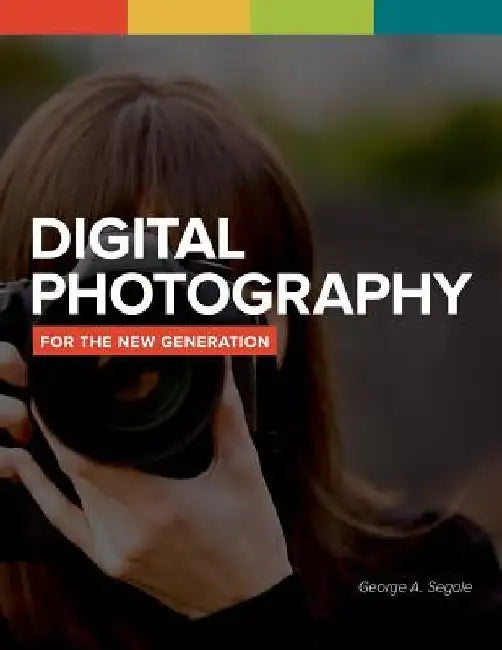Digital Photography For The New Generation by George a. Segale