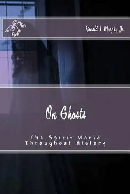 On Ghosts: The Spirit World Throughout History by Ronald L., Jr. Murphy
