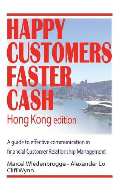 Happy Customers Faster Cash Hong Kong edition: A guide to effective communication in financial Customer Relationship Management by Alexander Lo