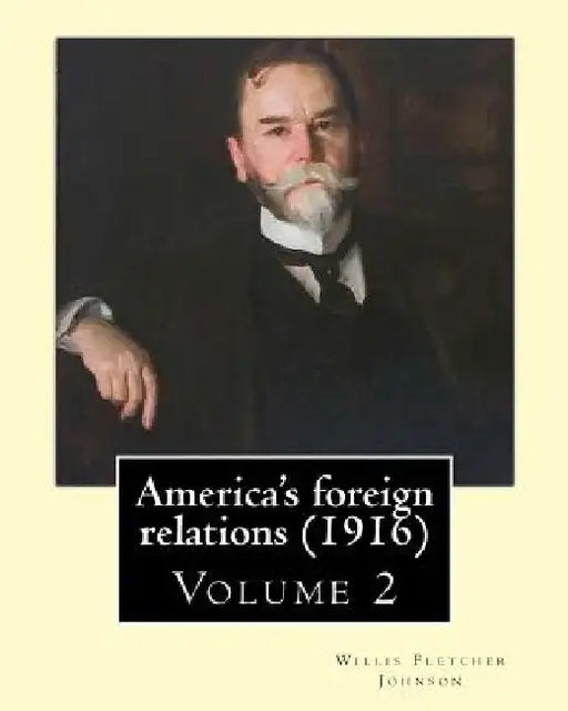America's foreign relations (1916), By: Willis Fletcher Johnson, ( Volume 2 ): Original Version( United States -- Foreign relations) with portraits by Willis Fletcher Johnson