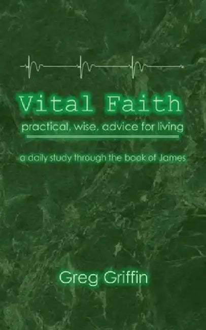 Vital Faith: Practical, wise advice for living by Greg Griffin