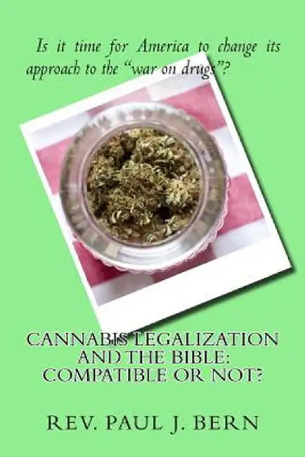 Cannabis Legalization and the Bible: Compatible or Not? by Bern, Rev Paul J.