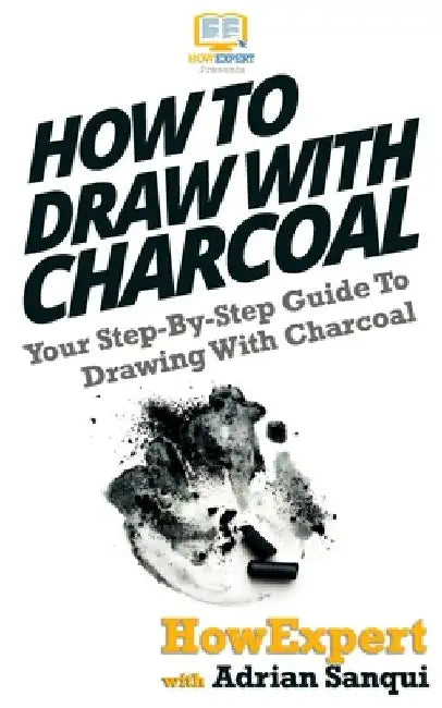 How To Draw With Charcoal: Your Step-By-Step Guide To Drawing With Charcoal by Adrian Sanqui