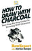 How To Draw With Charcoal: Your Step-By-Step Guide To Drawing With Charcoal by Adrian Sanqui