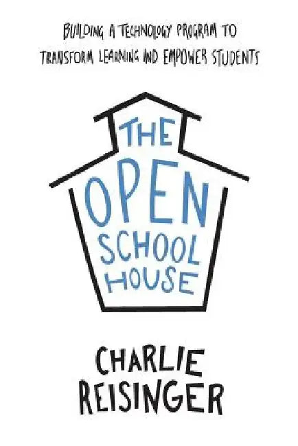 The Open Schoolhouse: Building a Technology Program to Transform Learning and Empower Students by Charlie Reisinger