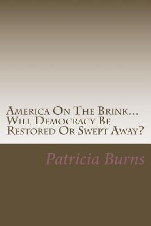 America On The Brink...: Will Democracy Be Saved Or Swept Away? by Patricia Ann Burns