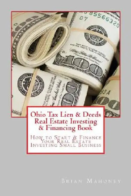Ohio Tax Lien & Deeds Real Estate Investing & Financing Book: How to Start & Finance Your Real Estate Investing Small Business by Brian Mahoney