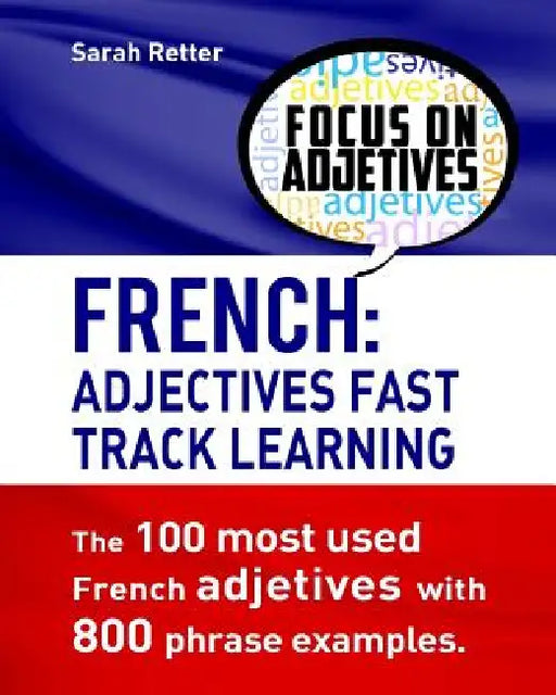 French: Adjectives Fast Track Learning.: The 100 most used French adjectives with 800 phrase examples. by Sarah Retter