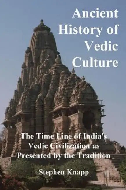 Ancient History of Vedic Culture: The Time Line of India's Vedic Civilization as Presented by the Tradition by Stephen Knapp