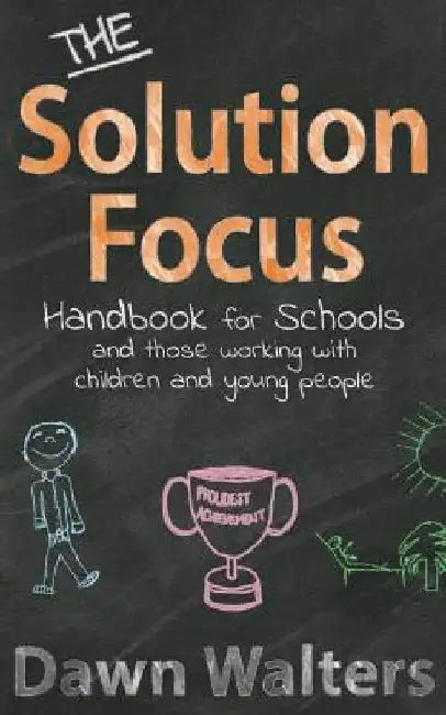 The Solution Focus Handbook for Schools: and those working with children and young people by Dawn Walters