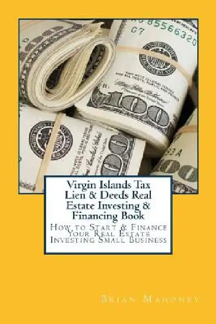Virgin Islands Tax Lien & Deeds Real Estate Investing & Financing Book: How to Start & Finance Your Real Estate Investing Small Business by Brian Mahoney