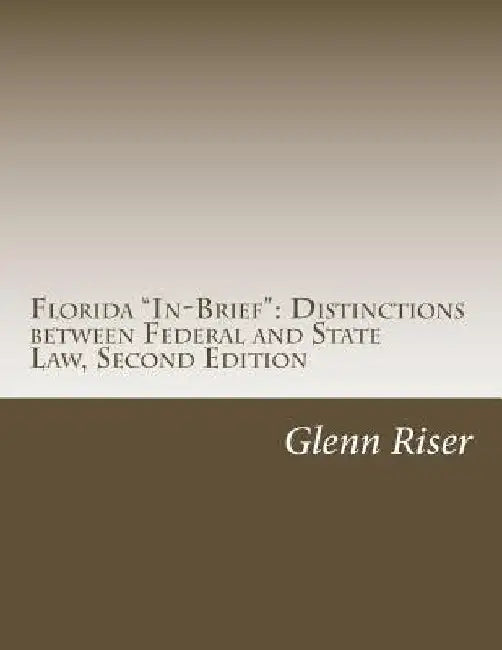 Florida "In-Brief": Distinctions between Federal and State Law, Second Edition by Glenn Riser