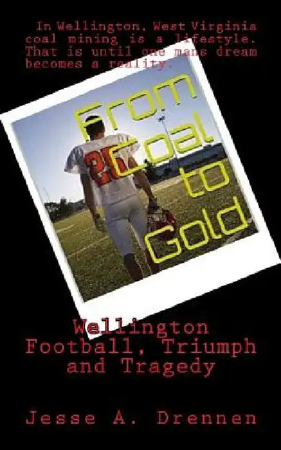 From Coal to Gold: Wellington Football Triumph and Tragedy by Jesse a. Drennen