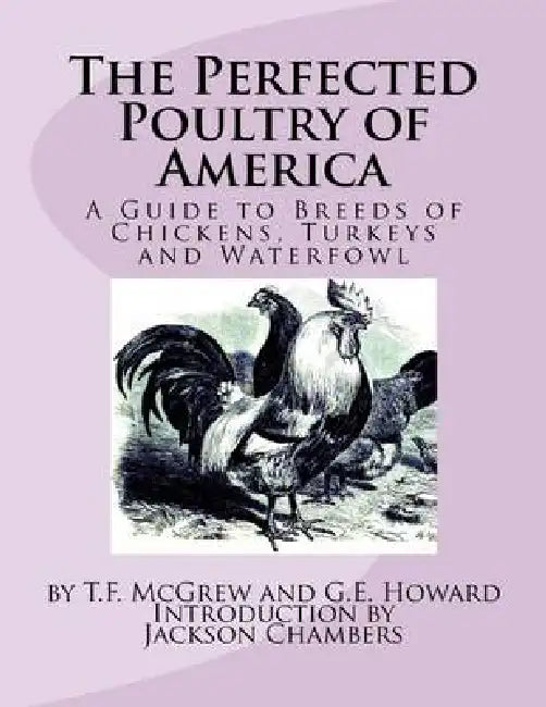 The Perfected Poultry of America: A Guide to Breeds of Chickens, Turkeys and Waterfowl by G. E. Howard, Jackson Chambers, T. F. McGrew