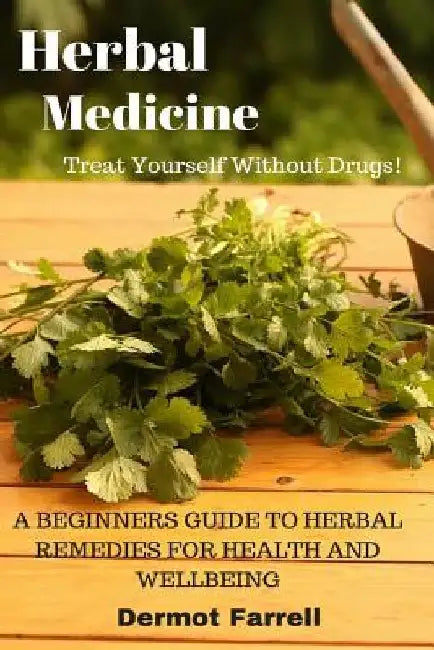 Herbal Medicine: A Beginners Guide to Herbal Remedies for Health and Wellbeing by Dermot Farrell