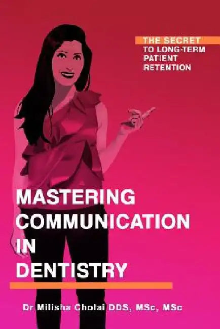 Mastering Communication in Dentistry: The Secret to Long-term Patient Retention by Milisha Chotai