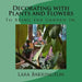 Decorating with Plants and Flowers: To Bring the Garden In. by Lara Barrington