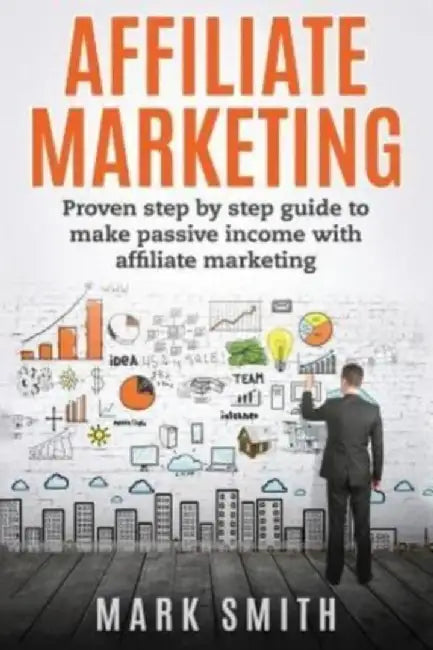 Affiliate Marketing: Proven Step by Step Guide to Make Passive Income by Smith, Mark