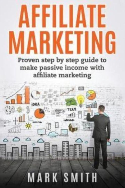 Affiliate Marketing: Proven Step by Step Guide to Make Passive Income by Smith, Mark