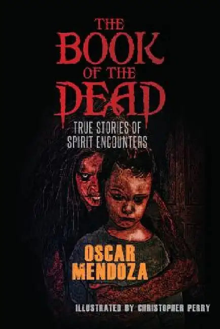The Book of the Dead: True Stories of Spirit Encounters by Oscar Mendoza