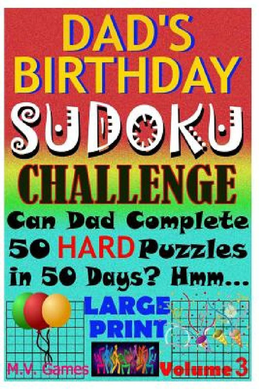Dad's Birthday Sudoku Challenge: Can Dad Complete 50 Hard Puzzles in 50 Days? Hmm... by M. V. Games