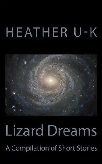 Lizard Dreams: A Compilation of Short Stories by Heather U-K