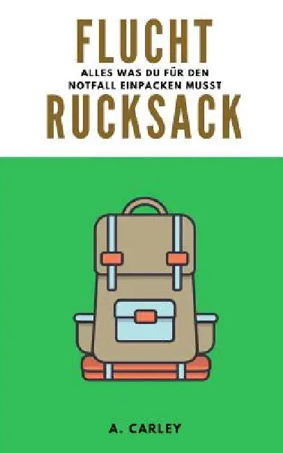 Fluchtrucksack: Alles was Du fuer den Notfall einpacken musst by A. Carley