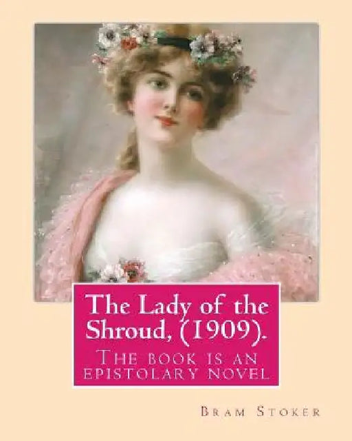 The Lady of the Shroud, (1909). By: Bram Stoker, A NOVEL: The book is an epistolary novel, narrated in the first person via letters and diary extracts by Bram Stoker