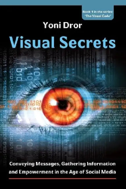 Visual Secrets: Conveying Messages, Gathering Information and Empowerment in the Age of Social Media by Yoni Dror