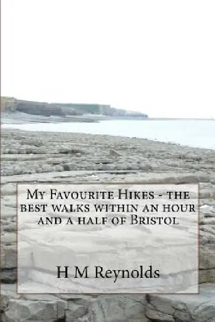 My Favourite Hikes - the best walks within an hour and a half of Bristol by H. M. Reynolds