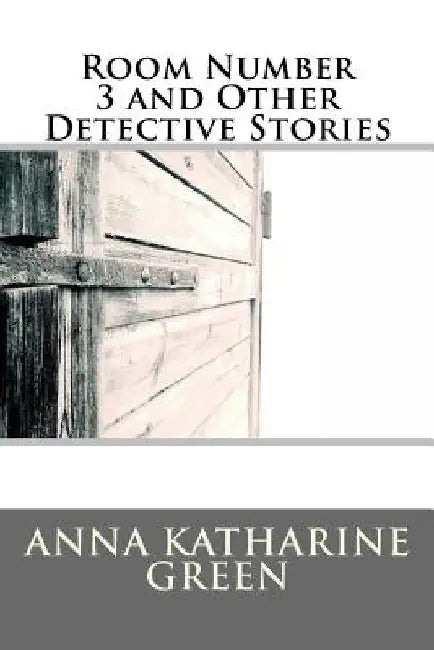 Room Number 3 and Other Detective Stories by Anna Katharine Green