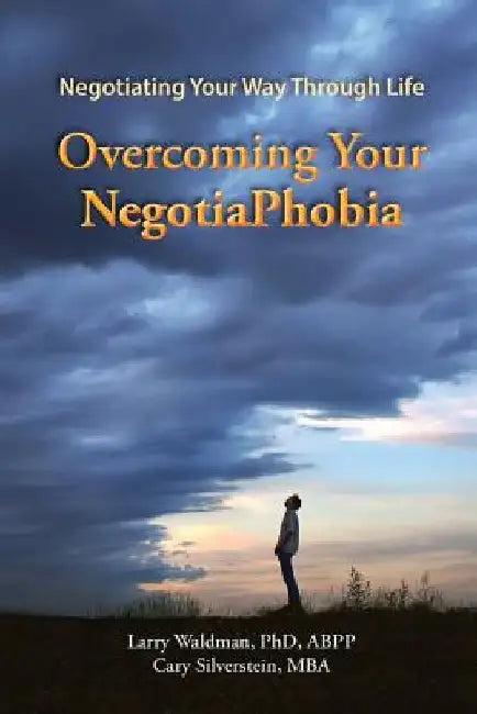 Overcoming Your NegotiaPhobia: Negotiating Your Way Through Life by Cary Silverstein