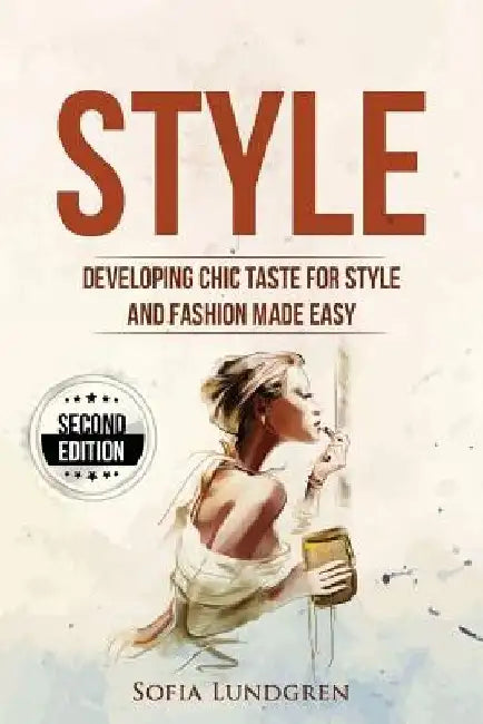 Style: Developing Chic Taste for Style and Fashion Made Easy by Sofia Lundgren